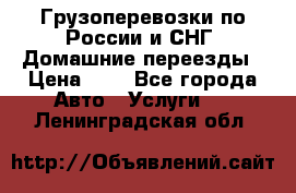 Грузоперевозки по России и СНГ. Домашние переезды › Цена ­ 7 - Все города Авто » Услуги   . Ленинградская обл.